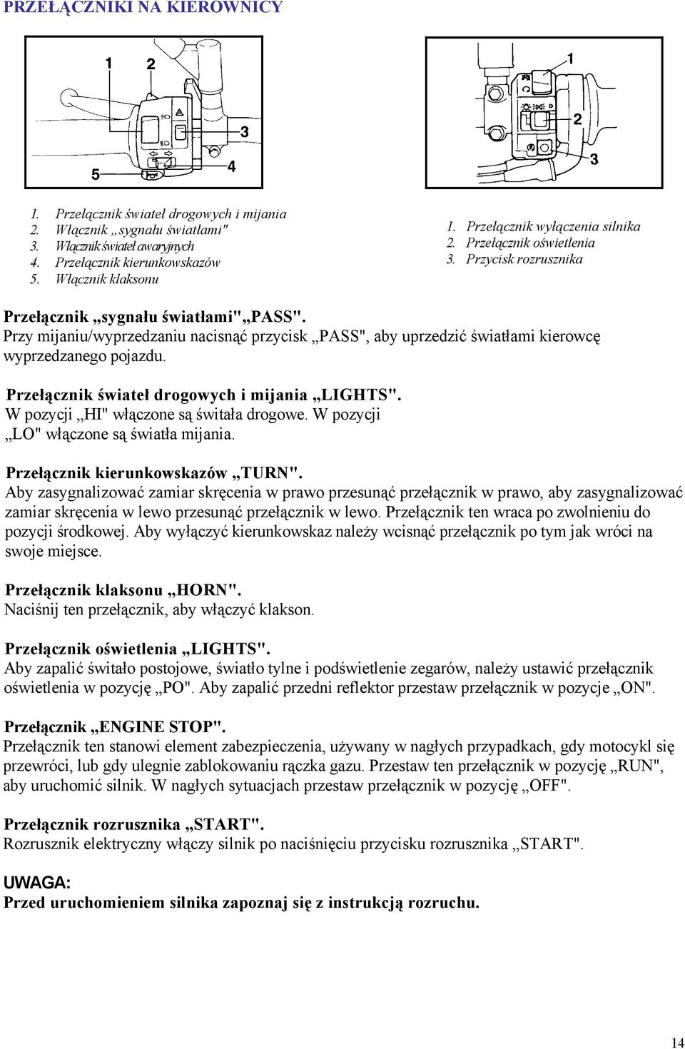 Przy mijaniu/wyprzedzaniu nacisnąć przycisk PASS", aby uprzedzić światłami kierowcę wyprzedzanego pojazdu. Przełącznik świateł drogowych i mijania LIGHTS". W pozycji HI" włączone są świtała drogowe.