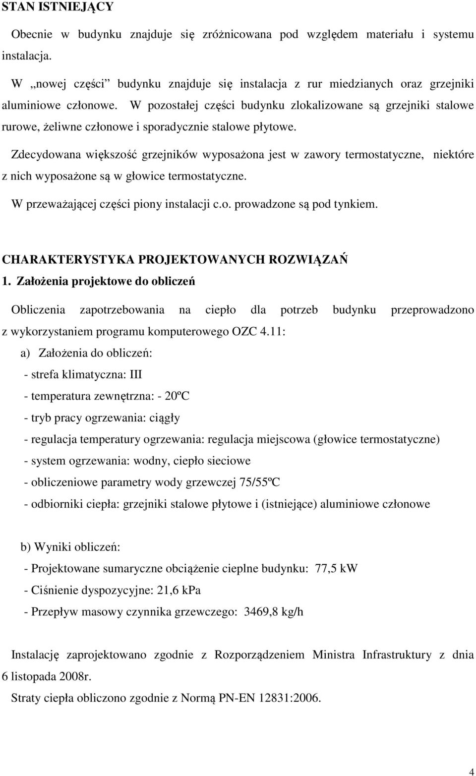 W pozostałej części budynku zlokalizowane są grzejniki stalowe rurowe, żeliwne członowe i sporadycznie stalowe płytowe.