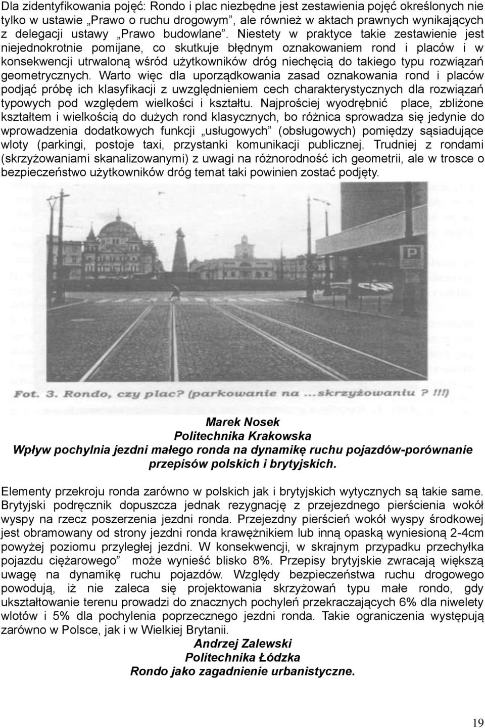 Niestety w praktyce takie zestawienie jest niejednokrotnie pomijane, co skutkuje błędnym oznakowaniem rond i placów i w konsekwencji utrwaloną wśród użytkowników dróg niechęcią do takiego typu