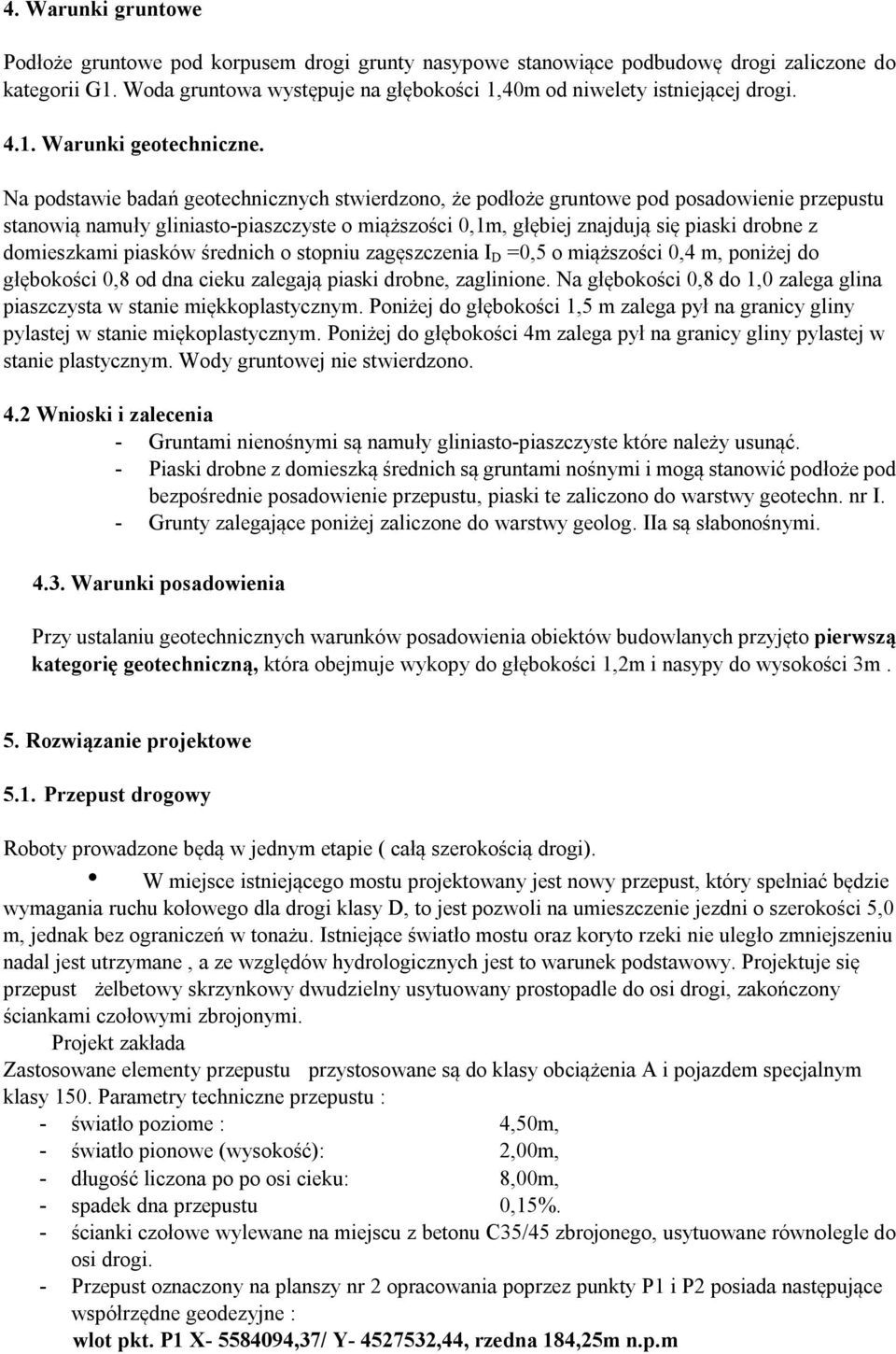 Na podstawie badań geotechnicznych stwierdzono, że podłoże gruntowe pod posadowienie przepustu stanowią namuły gliniasto-piaszczyste o miąższości 0,1m, głębiej znajdują się piaski drobne z