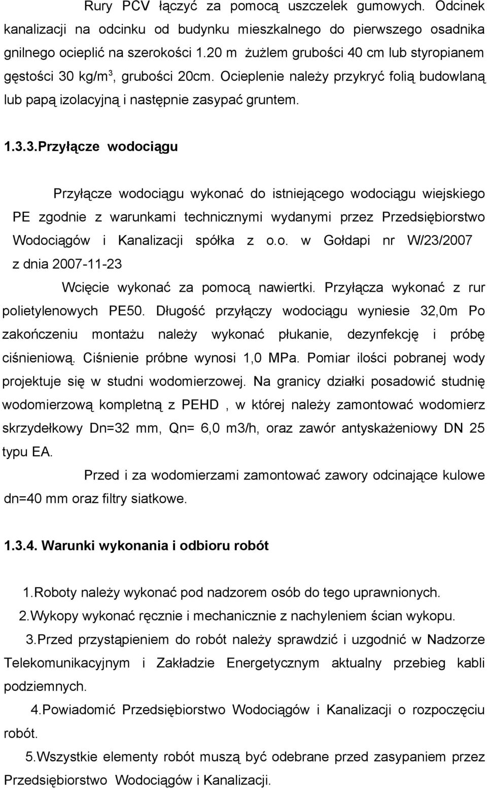 kg/m 3, grubości 20cm. Ocieplenie należy przykryć folią budowlaną lub papą izolacyjną i następnie zasypać gruntem. 1.3.3.Przyłącze wodociągu Przyłącze wodociągu wykonać do istniejącego wodociągu wiejskiego PE zgodnie z warunkami technicznymi wydanymi przez Przedsiębiorstwo Wodociągów i Kanalizacji spółka z o.