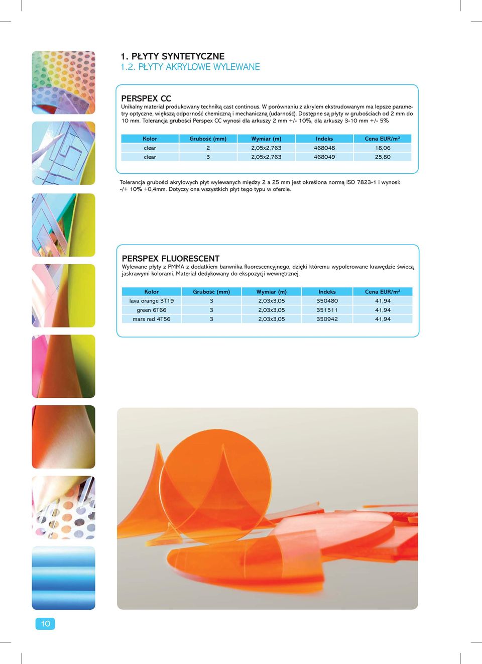 Tolerancja grubości Perspex CC wynosi dla arkuszy 2 mm +/- 10%, dla arkuszy 3-10 mm +/- 5% Kolor Grubość (mm) Wymiar (m) Indeks Cena EUR/m² clear 2 2,05x2,763 468048 18,06 clear 3 2,05x2,763 468049