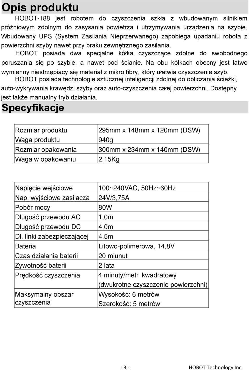 HOBOT posiada dwa specjalne kółka czyszczące zdolne do swobodnego poruszania się po szybie, a nawet pod ścianie.