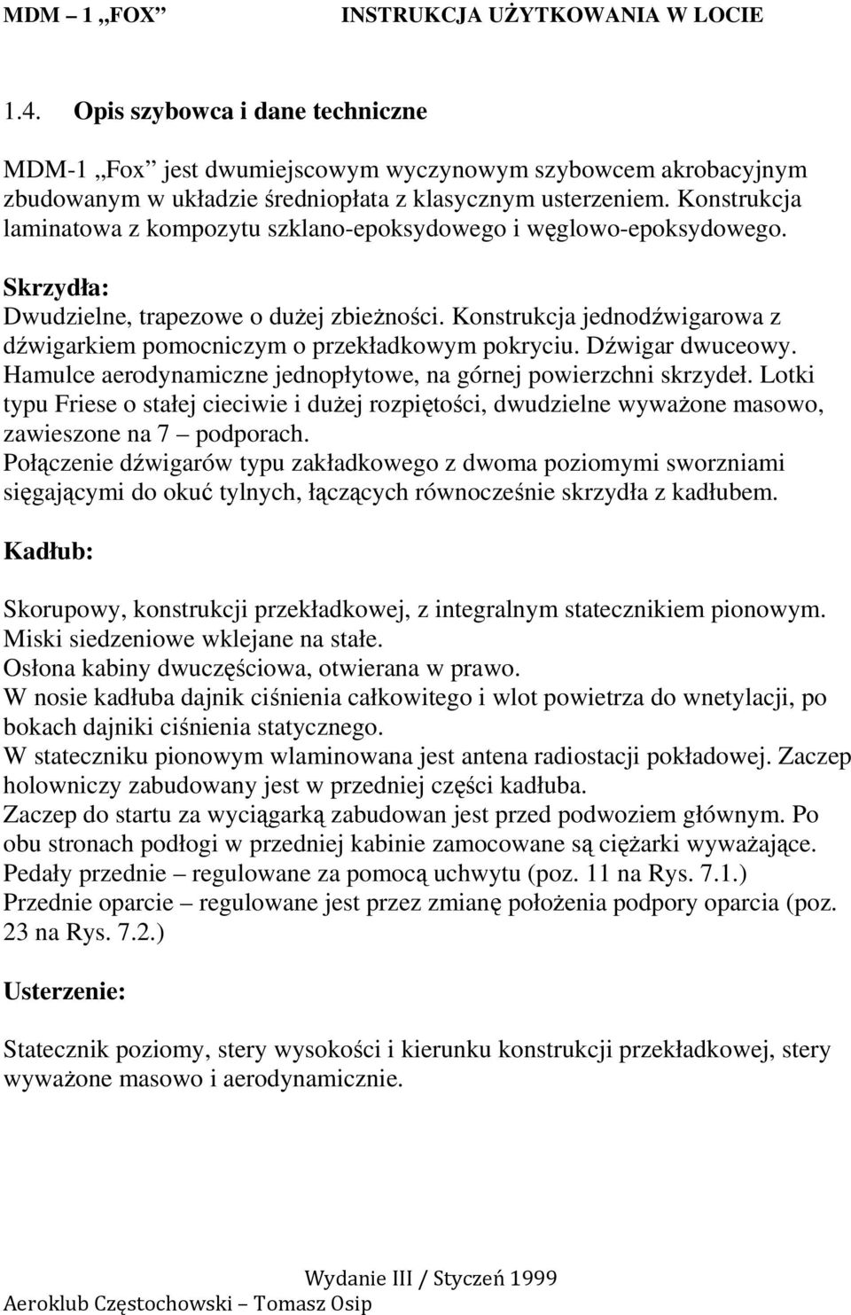 Konstrukcja jednodźwigarowa z dźwigarkiem pomocniczym o przekładkowym pokryciu. Dźwigar dwuceowy. Hamulce aerodynamiczne jednopłytowe, na górnej powierzchni skrzydeł.