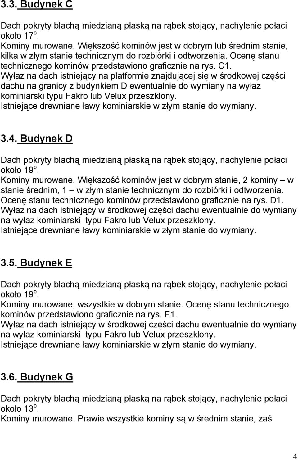 Wyłaz na dach istniejący na platformie znajdującej się w środkowej części dachu na granicy z budynkiem D ewentualnie do wymiany na wyłaz kominiarski typu Fakro lub Velux przeszklony.