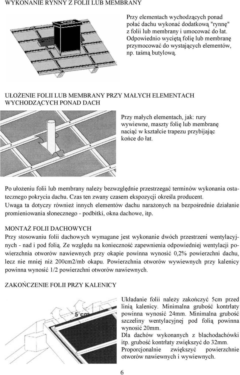 UŁOŻENIE FOLII LUB MEMBRANY PRZY MAŁYCH ELEMENTACH WYCHODZĄCYCH PONAD DACH Przy małych elementach, jak: rury wywiewne, maszty folię lub membranę naciąć w kształcie trapezu przybijając końce do łat.