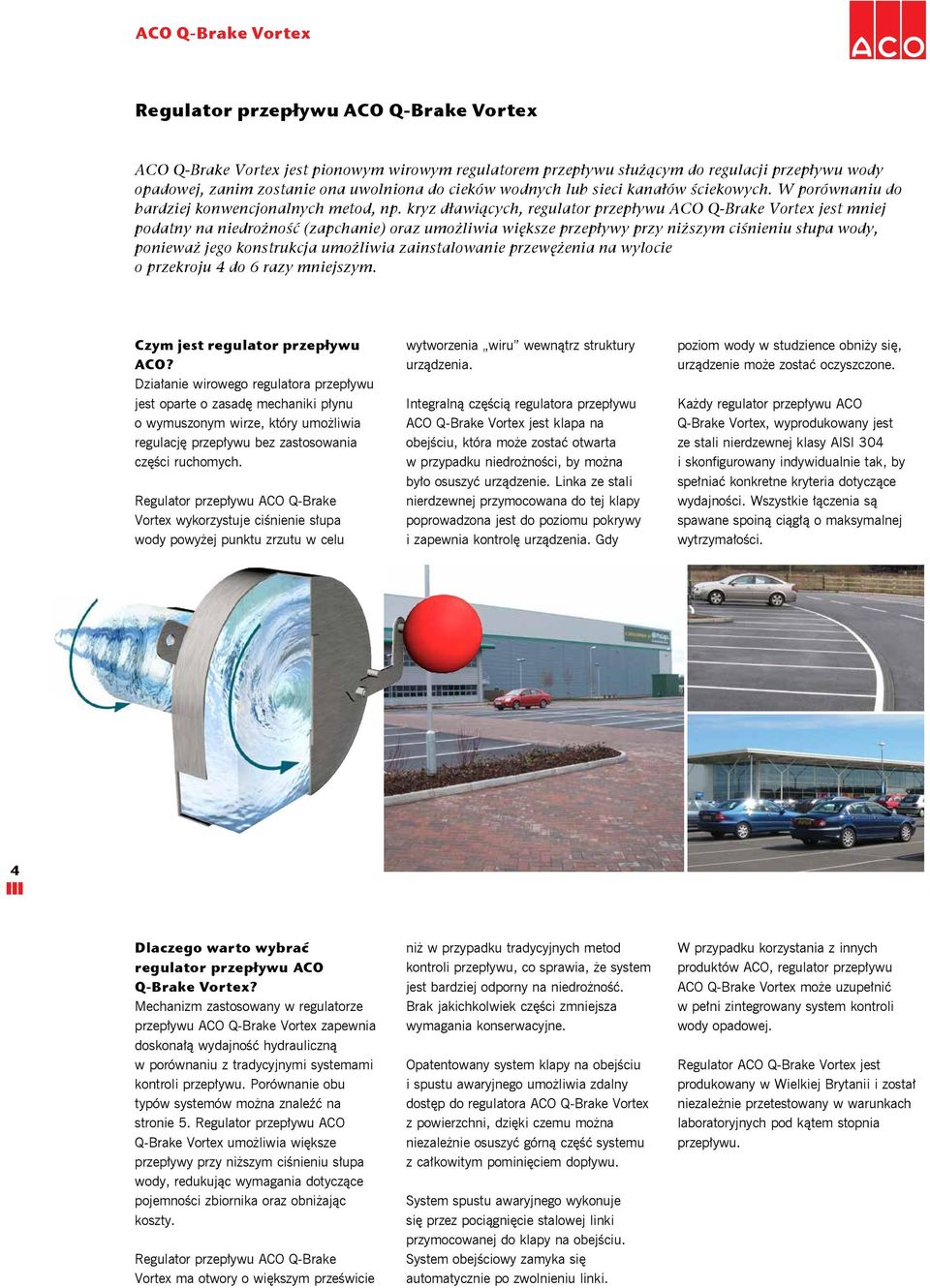 kryz dławiących, regulator przepływu ACO Q-Brake Vortex jest mniej podatny na niedrożność (zapchanie) oraz umożliwia większe przepływy przy niższym ciśnieniu słupa wody, ponieważ jego konstrukcja