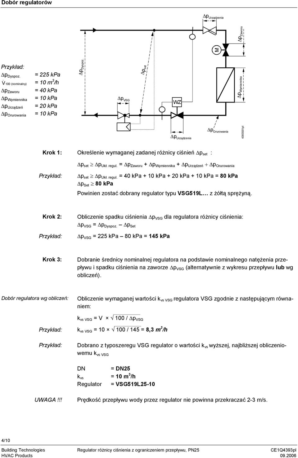 = p Zaworu + p Wymiennika + p Urządzeń + p Orurowania p set p Ukł. regul. = 40 kpa + 10 kpa + 20 kpa + 10 kpa = 80 kpa p Set 80 kpa Powinien zostać dobrany regulator typu VSG519L z żółtą sprężyną.