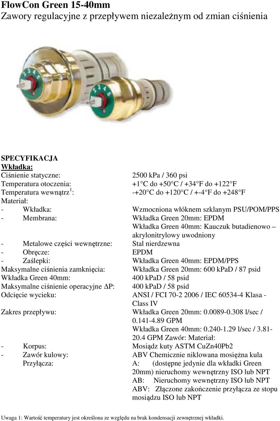 akrylonitrylowy uwodniony - Metalowe części wewnętrzne: Stal nierdzewna - Obręcze: EPDM - Zaślepki: Wkładka Green 40mm: EPDM/PPS Maksymalne ciśnienia zamknięcia: Wkładka Green 20mm: 600 kpad / 87