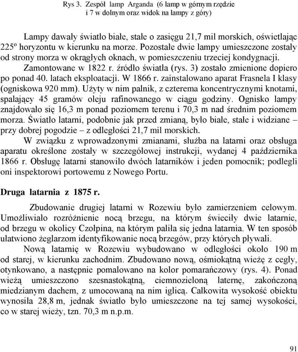 Pozostałe dwie lampy umieszczone zostały od strony morza w okrągłych oknach, w pomieszczeniu trzeciej kondygnacji. Zamontowane w 1822 r. źródło światła (rys. 3) zostało zmienione dopiero po ponad 40.