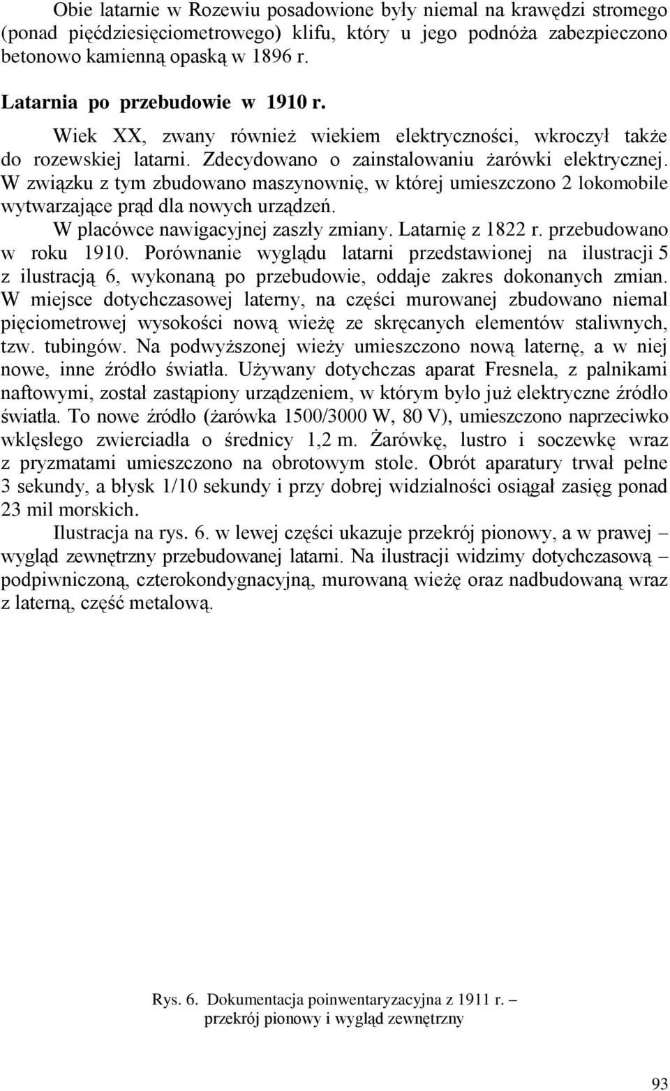 W związku z tym zbudowano maszynownię, w której umieszczono 2 lokomobile wytwarzające prąd dla nowych urządzeń. W placówce nawigacyjnej zaszły zmiany. Latarnię z 1822 r. przebudowano w roku 1910.