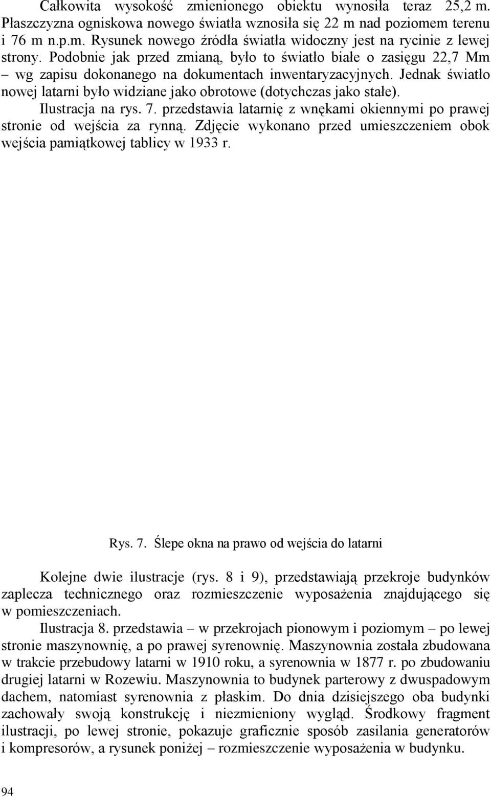Jednak światło nowej latarni było widziane jako obrotowe (dotychczas jako stałe). Ilustracja na rys. 7. przedstawia latarnię z wnękami okiennymi po prawej stronie od wejścia za rynną.