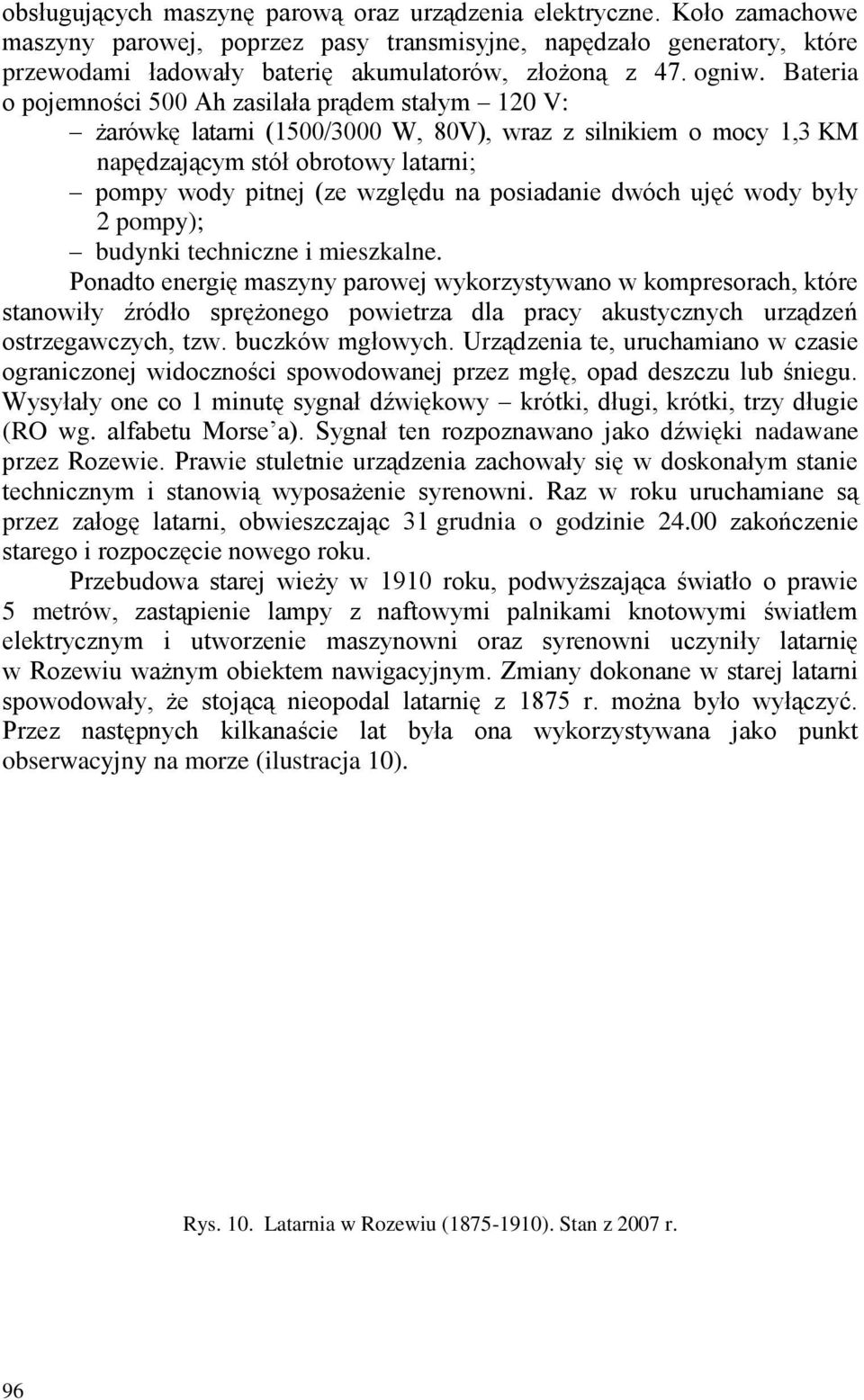 Bateria o pojemności 500 Ah zasilała prądem stałym 120 V: żarówkę latarni (1500/3000 W, 80V), wraz z silnikiem o mocy 1,3 KM napędzającym stół obrotowy latarni; pompy wody pitnej (ze względu na