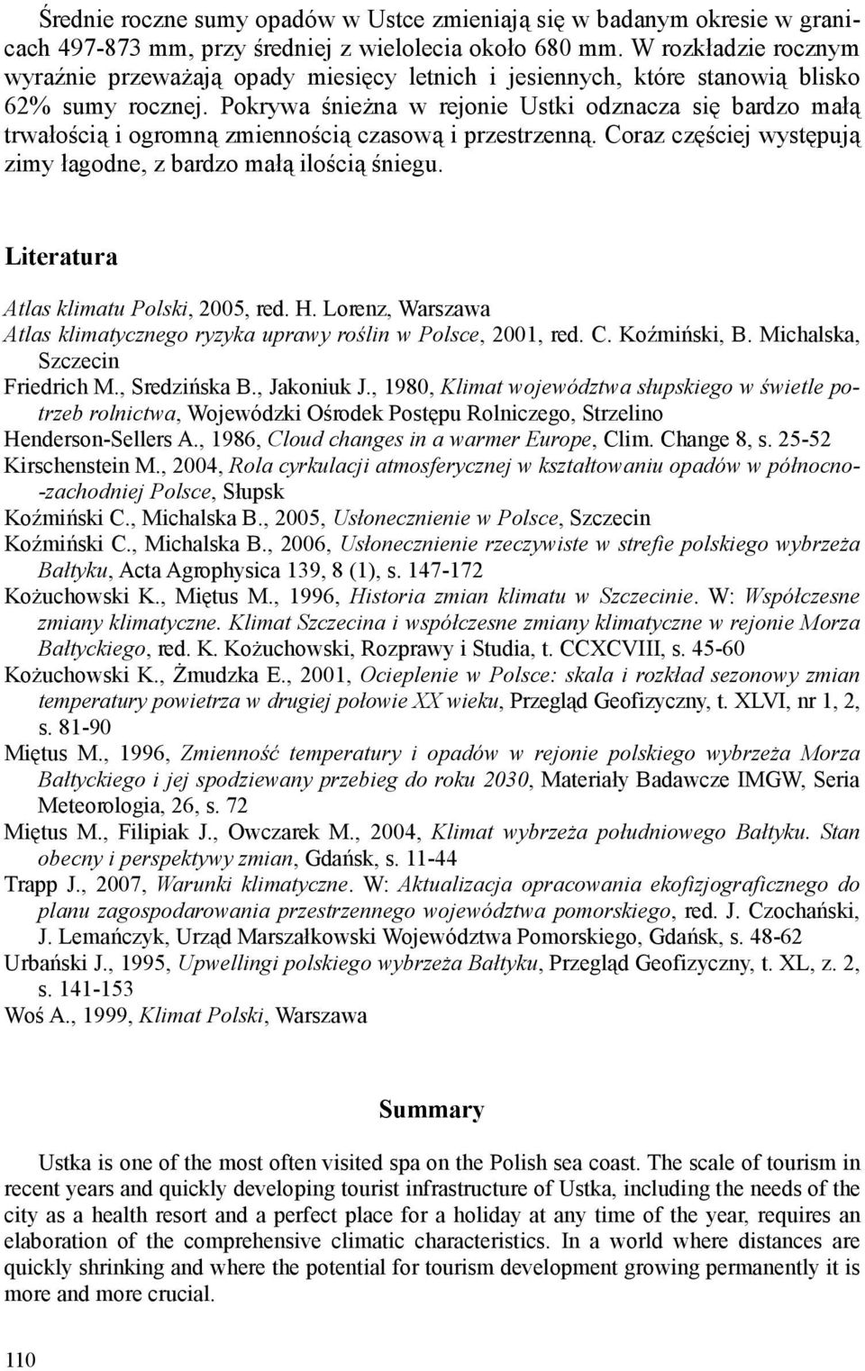 Pokrywa śnieżna w rejonie Ustki odznacza się bardzo małą trwałością i ogromną zmiennością czasową i przestrzenną. Coraz częściej występują zimy łagodne, z bardzo małą ilością śniegu.