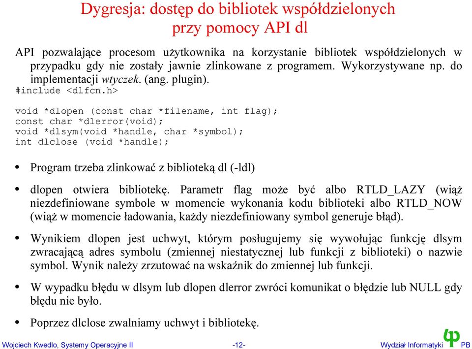 h> void *dlopen (const char *filename, int flag); const char *dlerror(void); void *dlsym(void *handle, char *symbol); int dlclose (void *handle); Program trzeba zlinkować z biblioteką dl (-ldl)