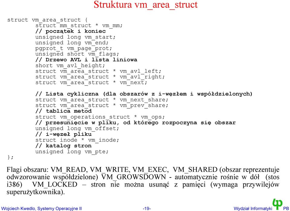 współdzielonych) struct vm_area_struct * vm_next_share; struct vm_area_struct * vm_prev_share; // tablica metod struct vm_operations_struct * vm_ops; // przesunięcie w pliku, od którego rozpoczyna