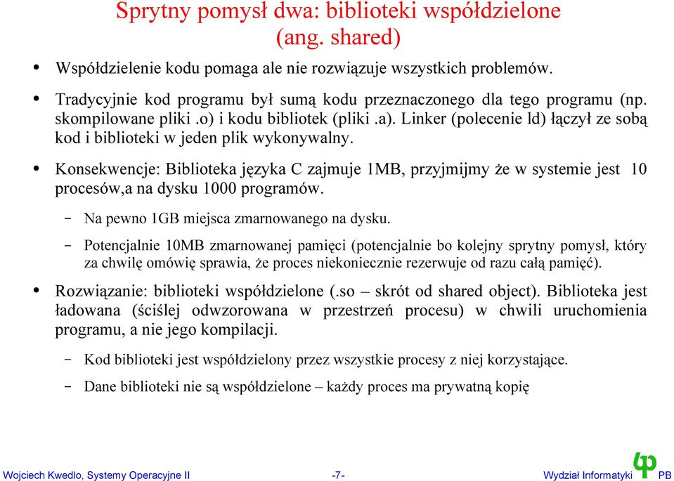 Linker (polecenie ld) łączył ze sobą kod i biblioteki w jeden plik wykonywalny. Konsekwencje: Biblioteka języka C zajmuje 1MB, przyjmijmy że w systemie jest 10 procesów,a na dysku 1000 programów.