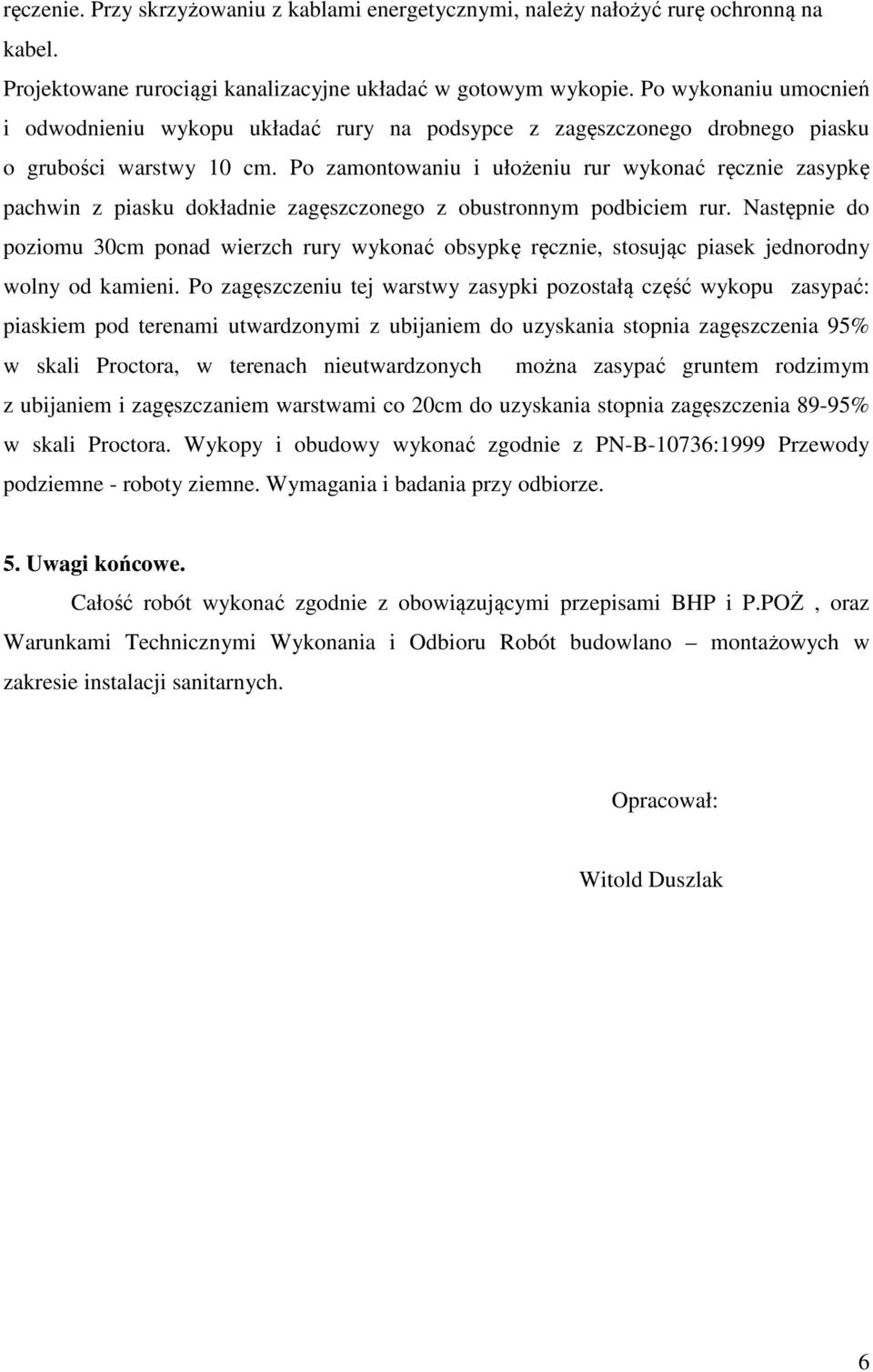 Po zamontowaniu i ułożeniu rur wykonać ręcznie zasypkę pachwin z piasku dokładnie zagęszczonego z obustronnym podbiciem rur.