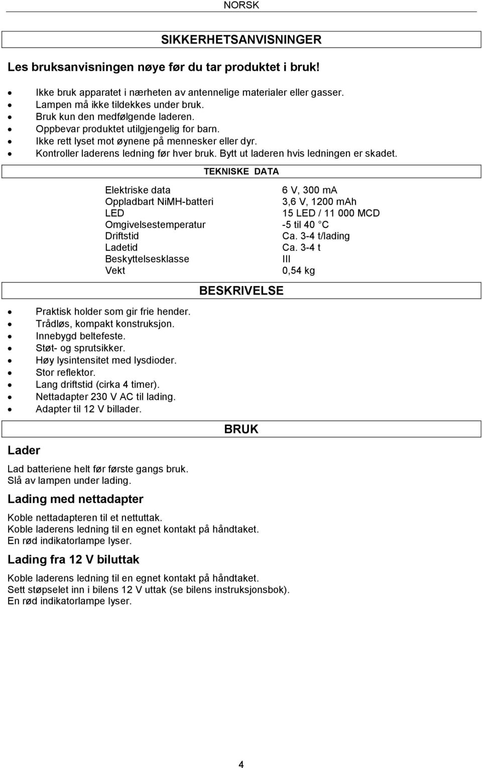 Bytt ut laderen hvis ledningen er skadet. TEKNISKE DATA Elektriske data 6 V, 300 ma Oppladbart NiMH-batteri 3,6 V, 1200 mah LED 15 LED / 11 000 MCD Omgivelsestemperatur -5 til 40 C Driftstid Ca.