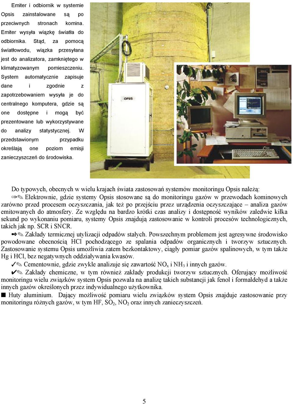 System automatycznie zapisuje dane i zgodnie z zapotrzebowaniem wysyła je do centralnego komputera, gdzie są one dostępne i mogą być prezentowane lub wykorzystywane do analizy statystycznej.