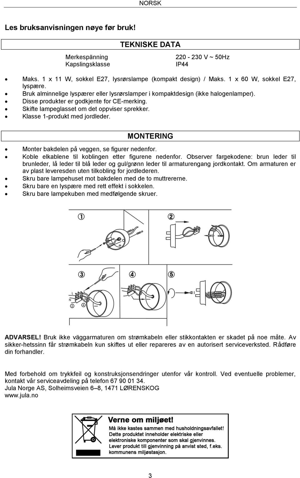 Klasse 1-produkt med jordleder. MONTERING Monter bakdelen på veggen, se figurer nedenfor. Koble elkablene til koblingen etter figurene nedenfor.