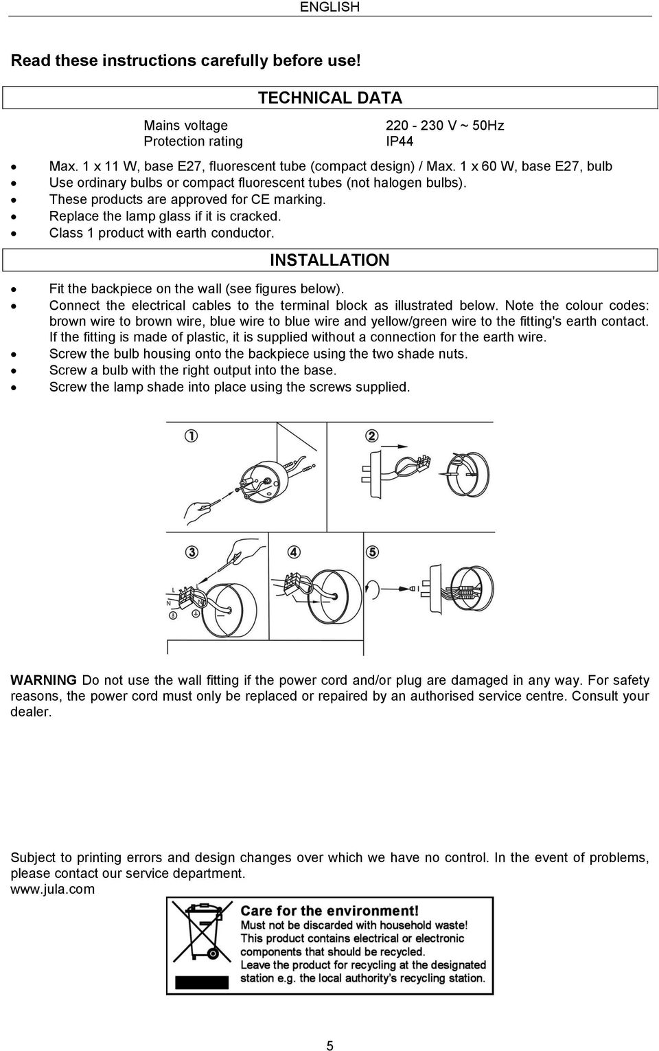 Class 1 product with earth conductor. INSTALLATION Fit the backpiece on the wall (see figures below). Connect the electrical cables to the terminal block as illustrated below.