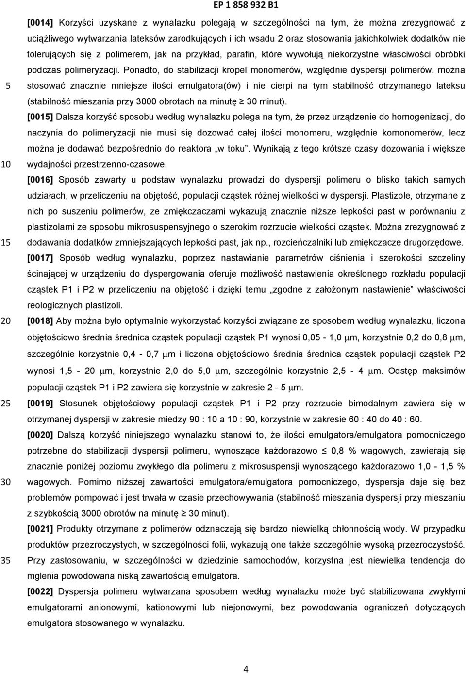 Ponadto, do stabilizacji kropel monomerów, względnie dyspersji polimerów, można stosować znacznie mniejsze ilości emulgatora(ów) i nie cierpi na tym stabilność otrzymanego lateksu (stabilność