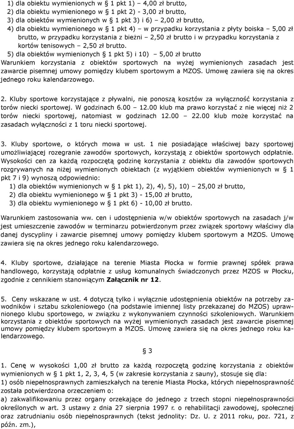 5) dla obiektów wymienionych 1 pkt 5) i 10) 5,00 zł brutto Warunkiem korzystania z obiektów sportowych na wyżej wymienionych zasadach jest zawarcie pisemnej umowy pomiędzy klubem sportowym a MZOS.