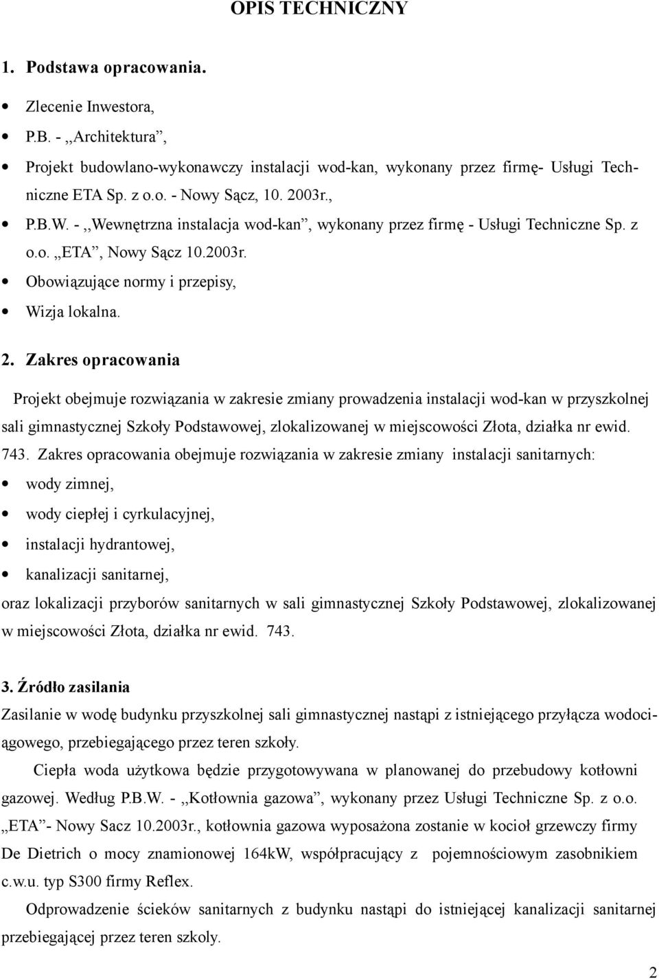 Zakres opracowania Projekt obejmuje rozwiązania w zakresie zmiany prowadzenia instalacji wod-kan w przyszkolnej sali gimnastycznej Szkoły Podstawowej, zlokalizowanej w miejscowości Złota, działka nr