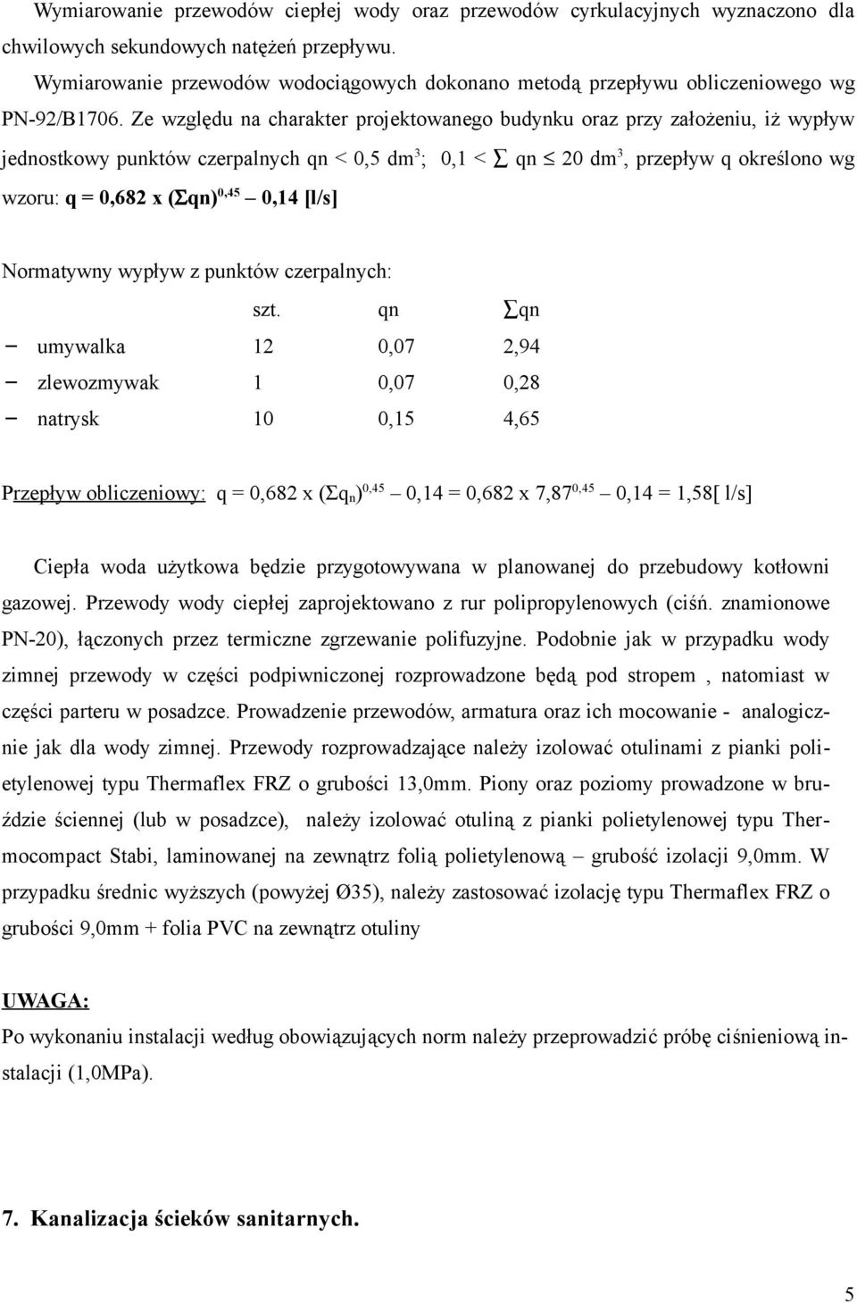 Ze względu na charakter projektowanego budynku oraz przy założeniu, iż wypływ jednostkowy punktów czerpalnych qn < 0,5 dm 3 ; 0,1 < qn 20 dm 3, przepływ q określono wg wzoru: q = 0,682 x (Σqn) 0,45