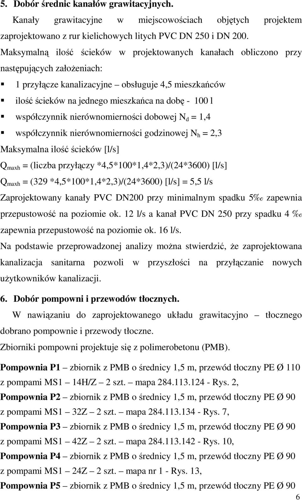 współczynnik nierównomierności dobowej N d = 1,4 współczynnik nierównomierności godzinowej N h = 2,3 Maksymalna ilość ścieków [l/s] Q maxh = (liczba przyłączy *4,5*100*1,4*2,3)/(24*3600) [l/s] Q maxh