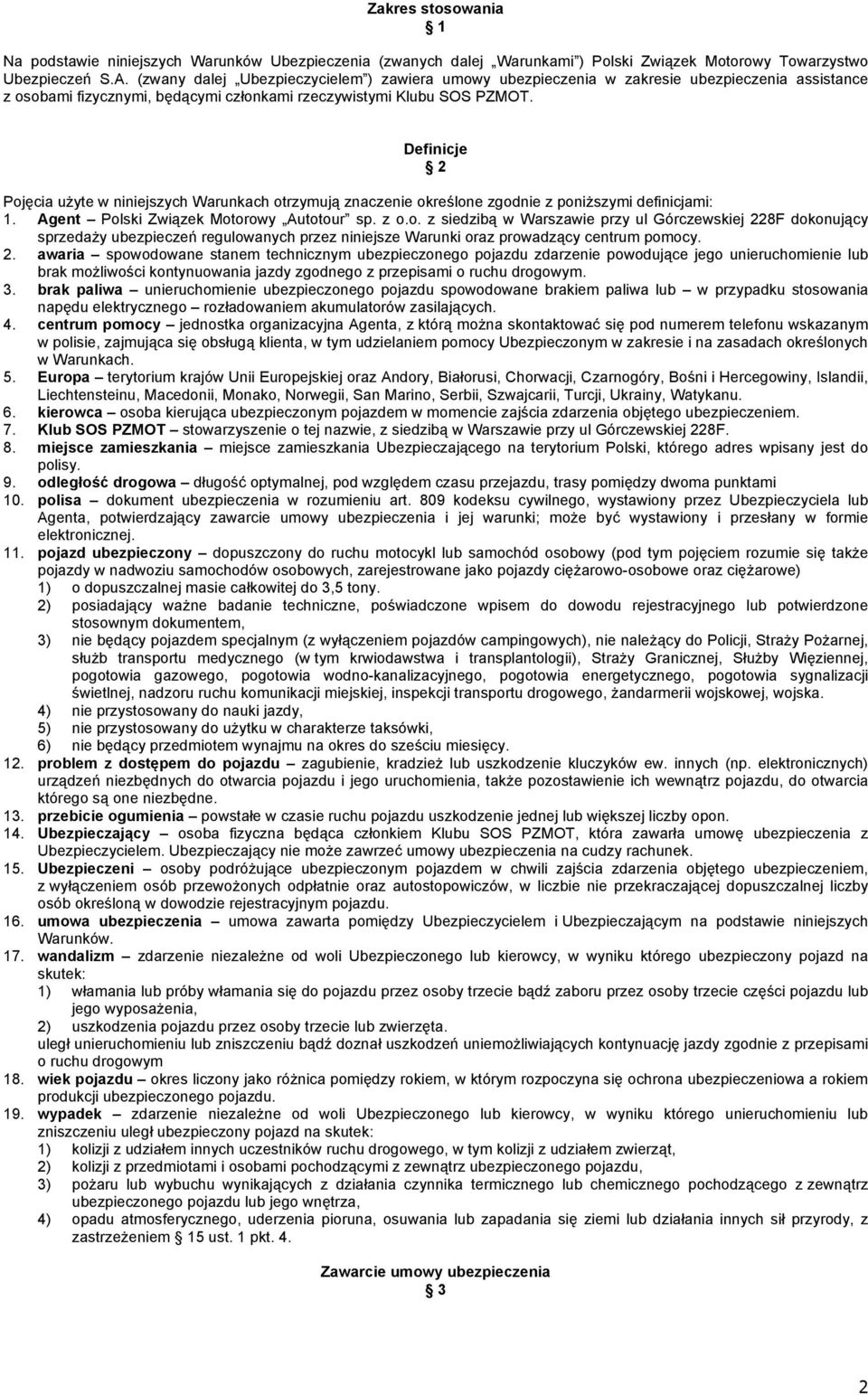 Definicje 2 Pojęcia użyte w niniejszych Warunkach otrzymują znaczenie określone zgodnie z poniższymi definicjami: 1. Agent Polski Związek Motorowy Autotour sp. z o.o. z siedzibą w Warszawie przy ul Górczewskiej 228F dokonujący sprzedaży ubezpieczeń regulowanych przez niniejsze Warunki oraz prowadzący centrum pomocy.
