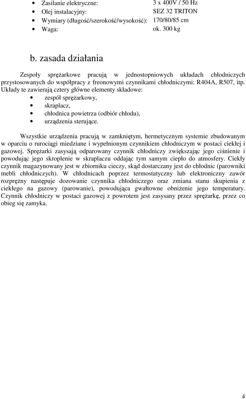Układy te zawierają cztery główne elementy składowe: zespół sprężarkowy, skraplacz, chłodnica powietrza (odbiór chłodu), urządzenia sterujące.