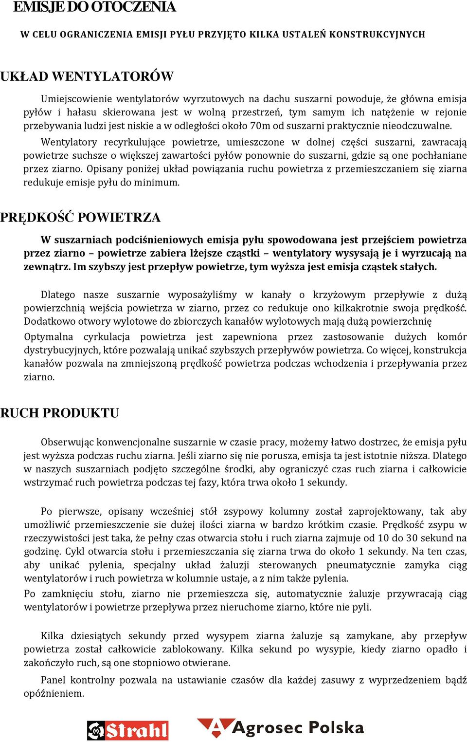 Wentylatory recyrkulujące powietrze, umieszczone w dolnej części suszarni, zawracają powietrze suchsze o większej zawartości pyłów ponownie do suszarni, gdzie są one pochłaniane przez ziarno.