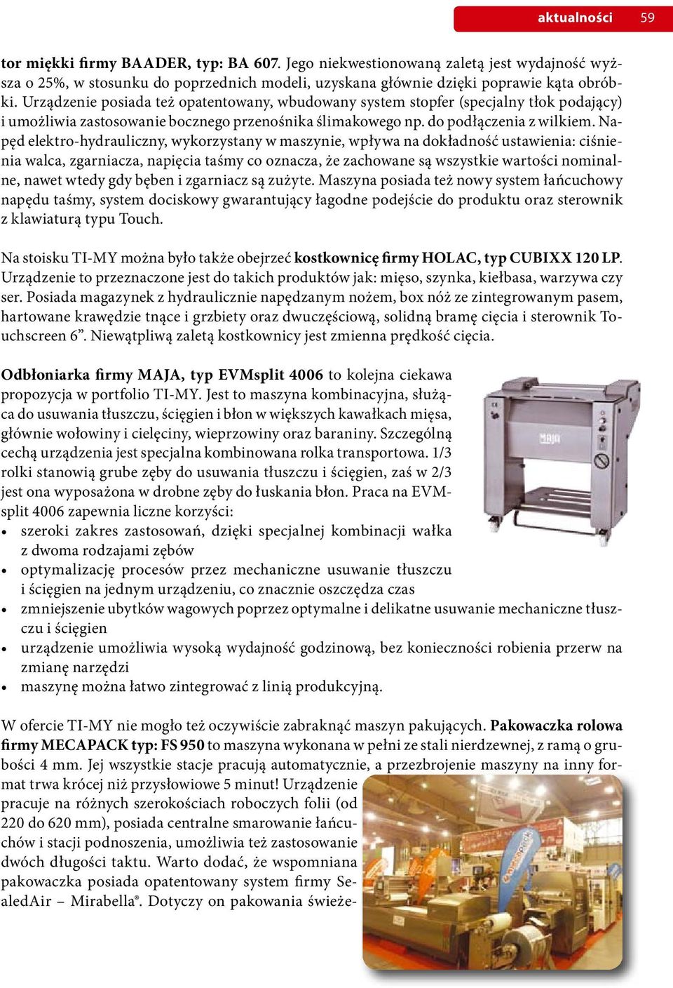 Napęd elektro-hydrauliczny, wykorzystany w maszynie, wpływa na dokładność ustawienia: ciśnienia walca, zgarniacza, napięcia taśmy co oznacza, że zachowane są wszystkie wartości nominalne, nawet wtedy