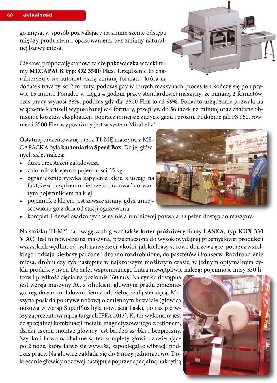 Urządzenie to charakteryzuje się automatyczną zmianą formatu, która na dodatek trwa tylko 2 minuty, podczas gdy w innych maszynach proces ten kończy się po upływie 15 minut.
