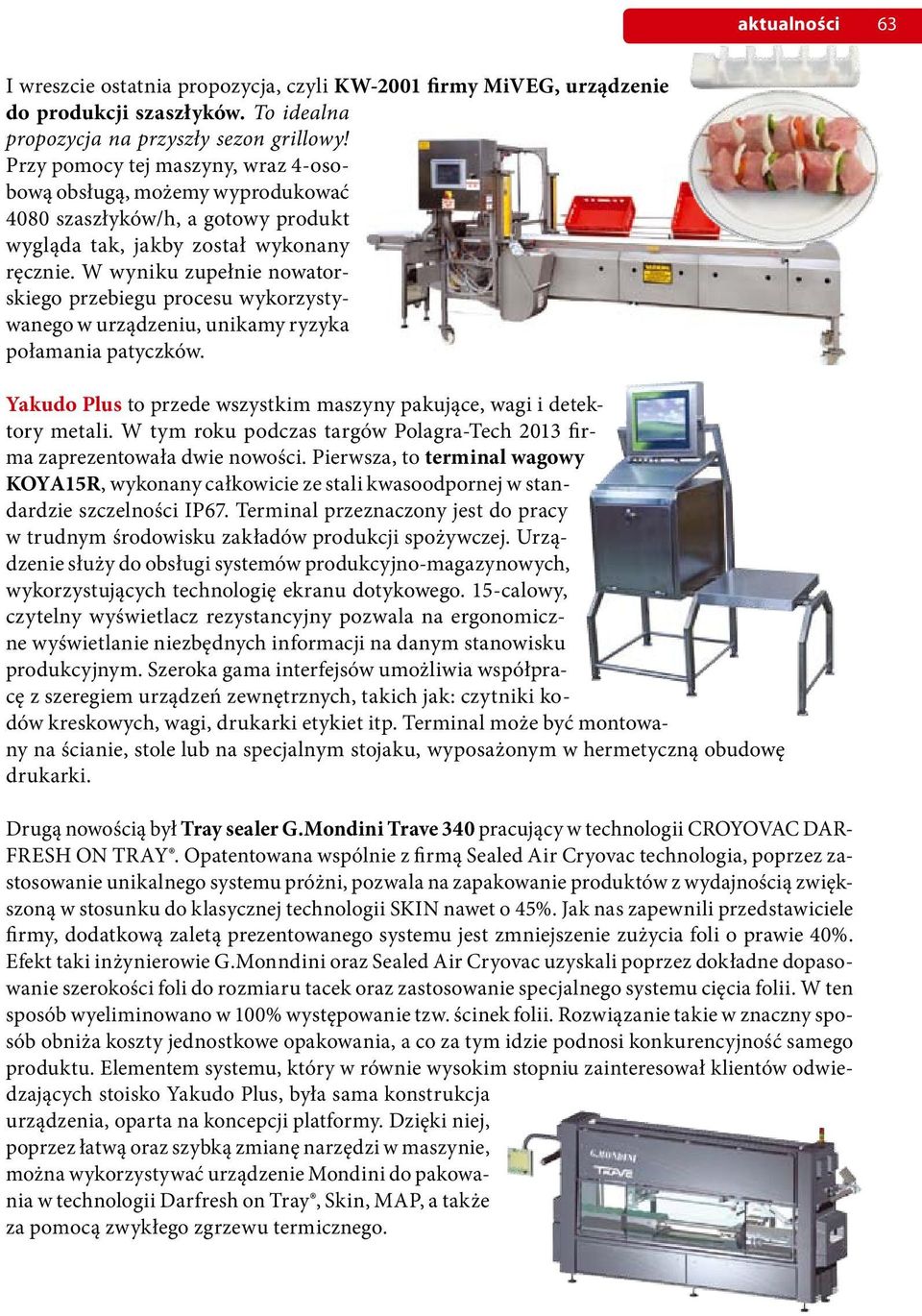W wyniku zupełnie nowatorskiego przebiegu procesu wykorzystywanego w urządzeniu, unikamy ryzyka połamania patyczków. Yakudo Plus to przede wszystkim maszyny pakujące, wagi i detektory metali.