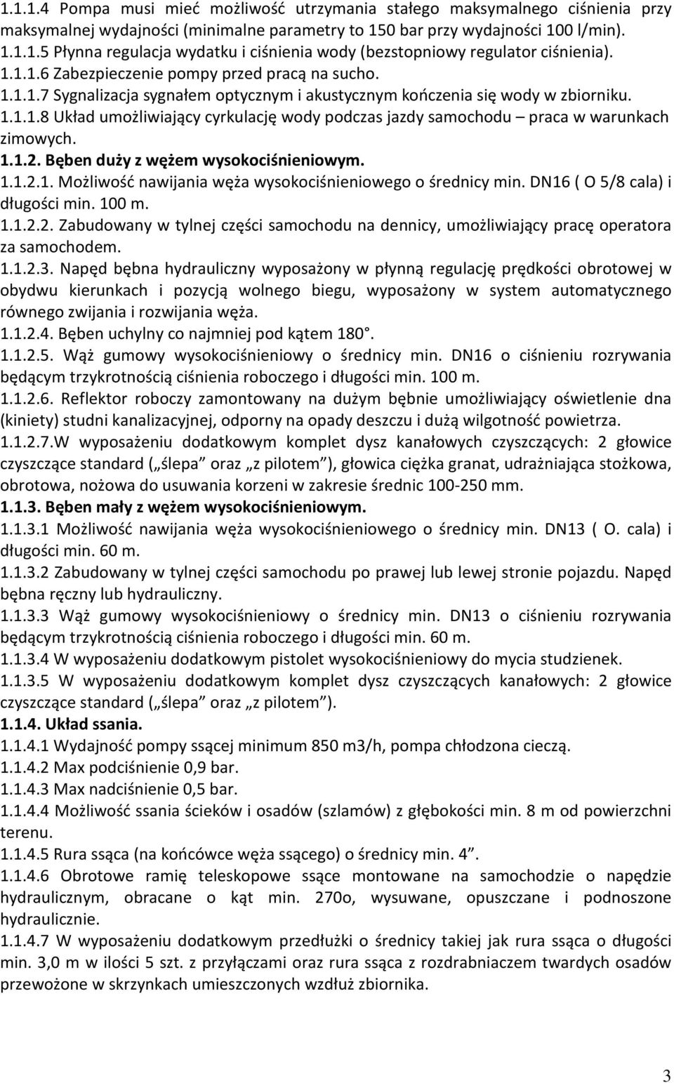1.1.2. Bęben duży z wężem wysokociśnieniowym. 1.1.2.1. Możliwość nawijania węża wysokociśnieniowego o średnicy min. DN16 ( O 5/8 cala) i długości min. 100 m. 1.1.2.2. Zabudowany w tylnej części samochodu na dennicy, umożliwiający pracę operatora za samochodem.