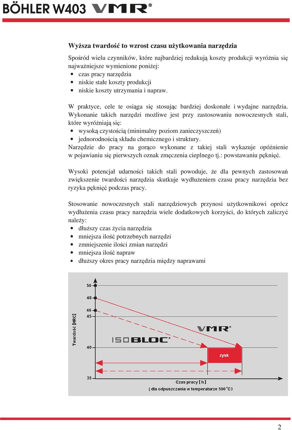 Wykonanie takich narzdzi moliwe jest przy zastosowaniu nowoczesnych stali, które wyróniaj si: wysok czystoci (minimalny poziom zanieczyszcze) jednorodnoci składu chemicznego i struktury.