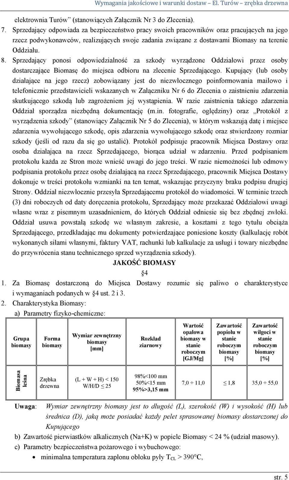 Sprzedający ponosi odpowiedzialność za szkody wyrządzone Oddziałowi przez osoby dostarczające Biomasę do miejsca odbioru na zlecenie Sprzedającego.