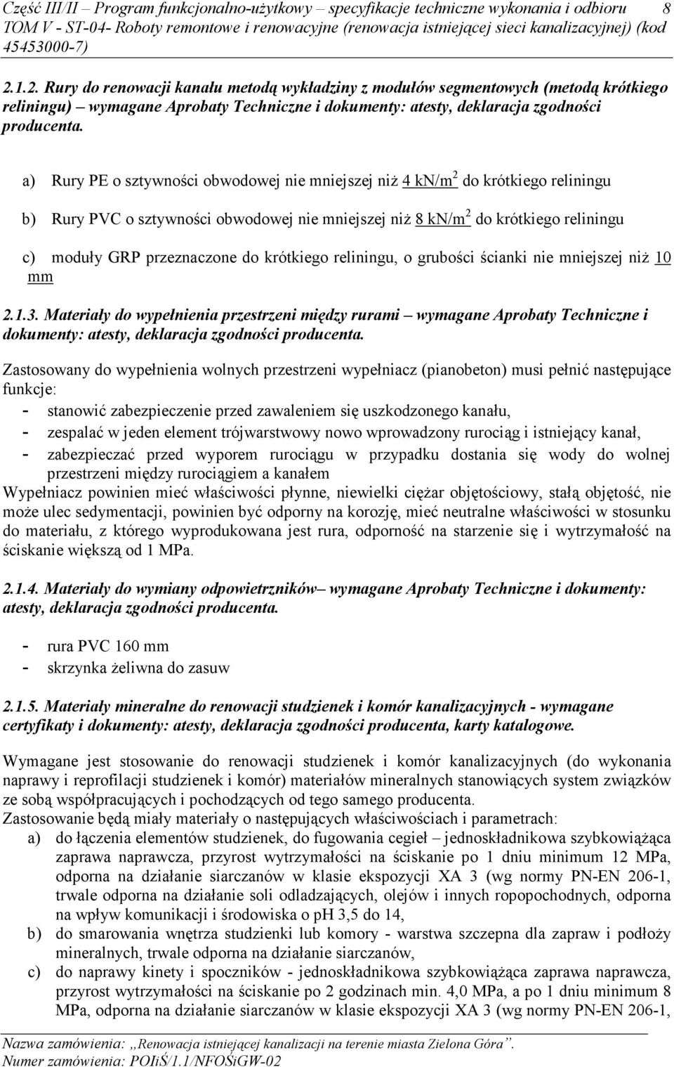 a) Rury PE o sztywności obwodowej nie mniejszej niŝ 4 kn/m 2 do krótkiego reliningu b) Rury PVC o sztywności obwodowej nie mniejszej niŝ 8 kn/m 2 do krótkiego reliningu c) moduły GRP przeznaczone do