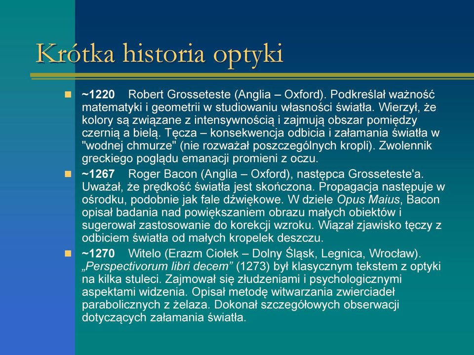Zwolennik greckiego poglądu emanacji promieni z oczu. ~1267 Roger Bacon (Anglia Oxford), następca Grosseteste'a. Uważał, że prędkość światła jest skończona.
