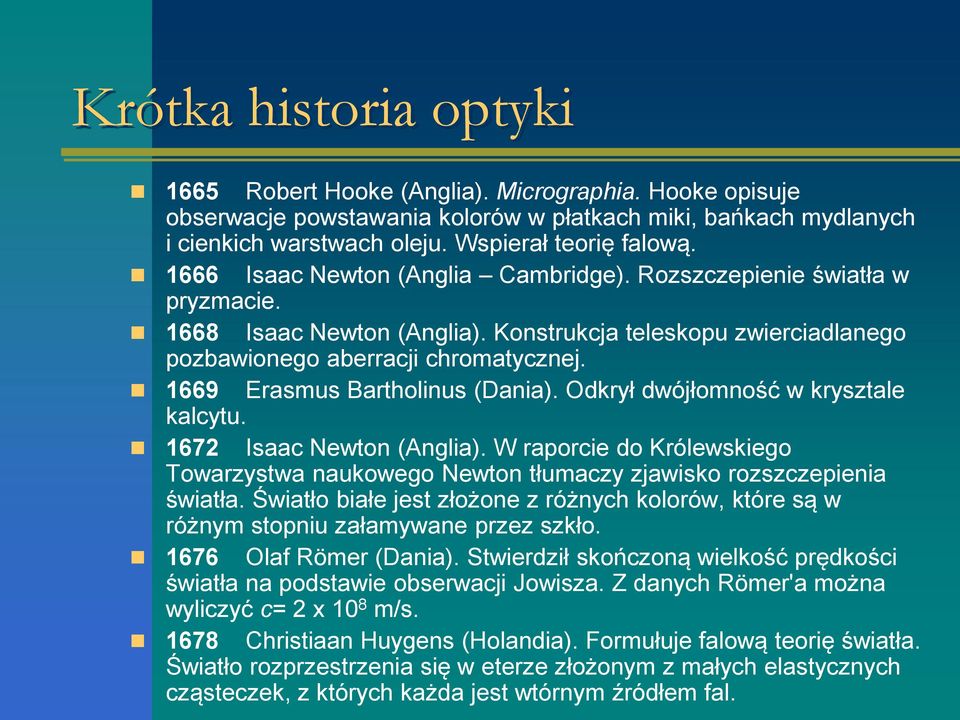 1669 Erasmus Bartholinus (Dania). Odkrył dwójłomność w krysztale kalcytu. 1672 Isaac Newton (Anglia). W raporcie do Królewskiego Towarzystwa naukowego Newton tłumaczy zjawisko rozszczepienia światła.