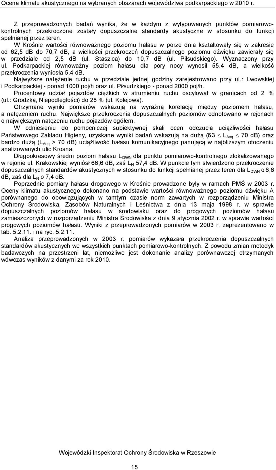 W Krośnie wartości równoważnego poziomu hałasu w porze dnia kształtowały się w zakresie od 62,5 db do 70,7 db, a wielkości przekroczeń dopuszczalnego poziomu dźwięku zawierały się w przedziale od 2,5