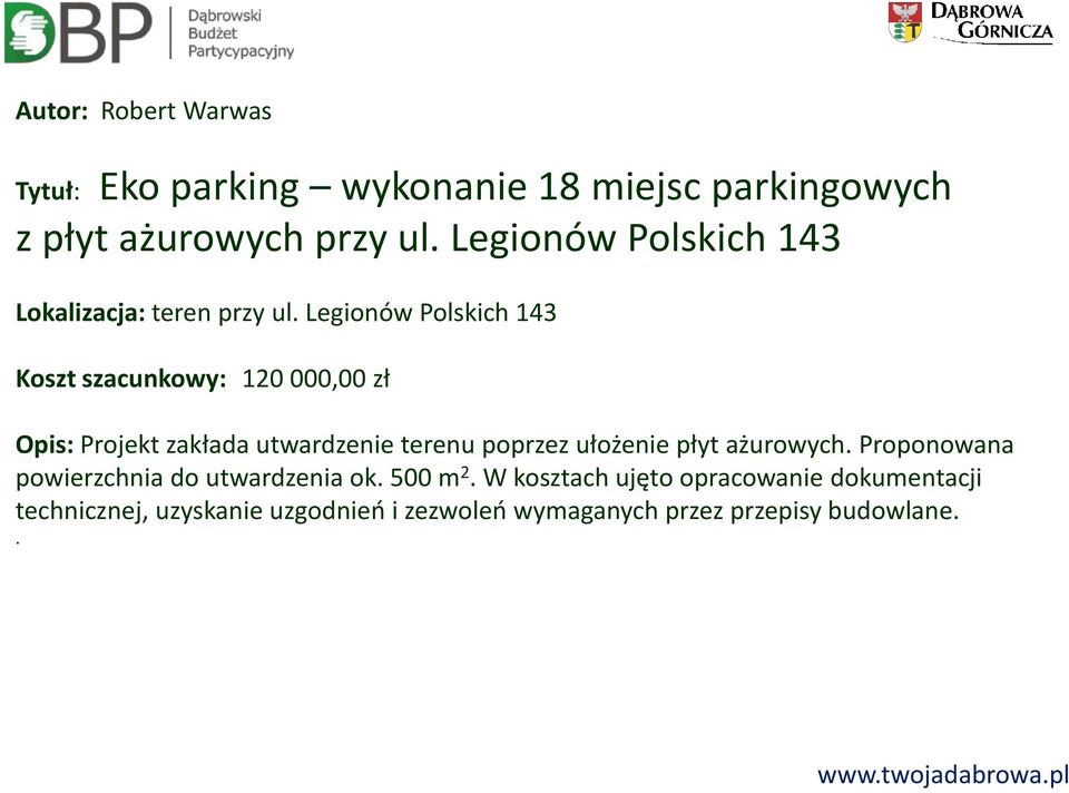 Legionów Polskich 143 Koszt szacunkowy: 120 000,00 zł Opis: Projekt zakłada utwardzenie terenu poprzez ułożenie