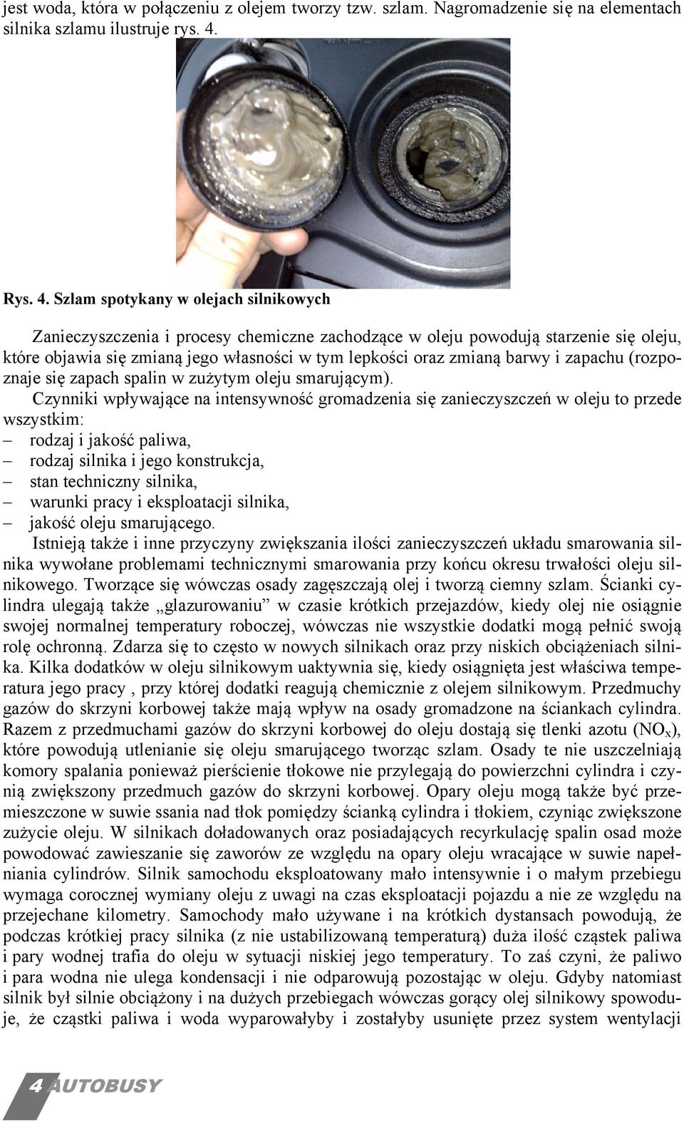 Szlam spotykany w olejach silnikowych Zanieczyszczenia i procesy chemiczne zachodzące w oleju powodują starzenie się oleju, które objawia się zmianą jego własności w tym lepkości oraz zmianą barwy i