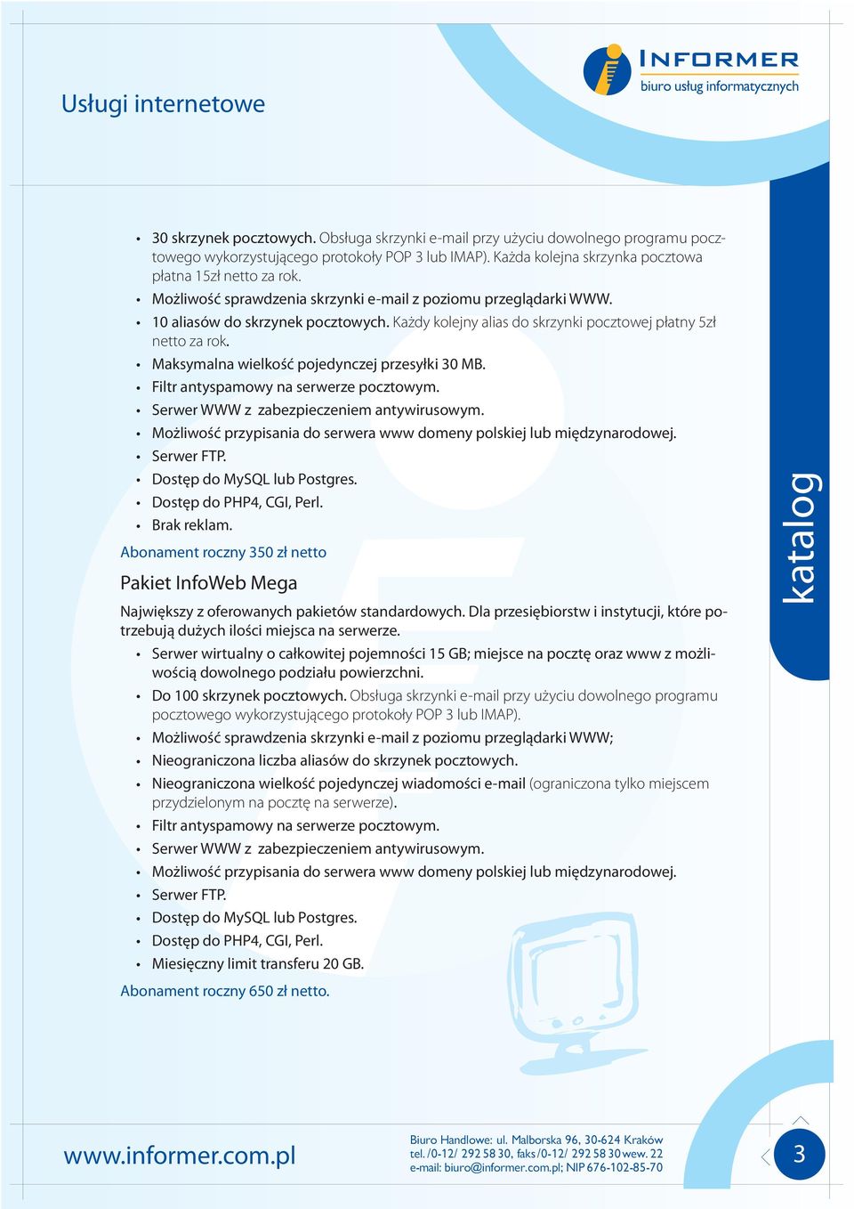 Maksymalna wielkość pojedynczej przesyłki 30 MB. Dostęp do MySQL lub Postgres. Abonament roczny 350 zł netto Pakiet InfoWeb Mega Największy z oferowanych pakietów standardowych.