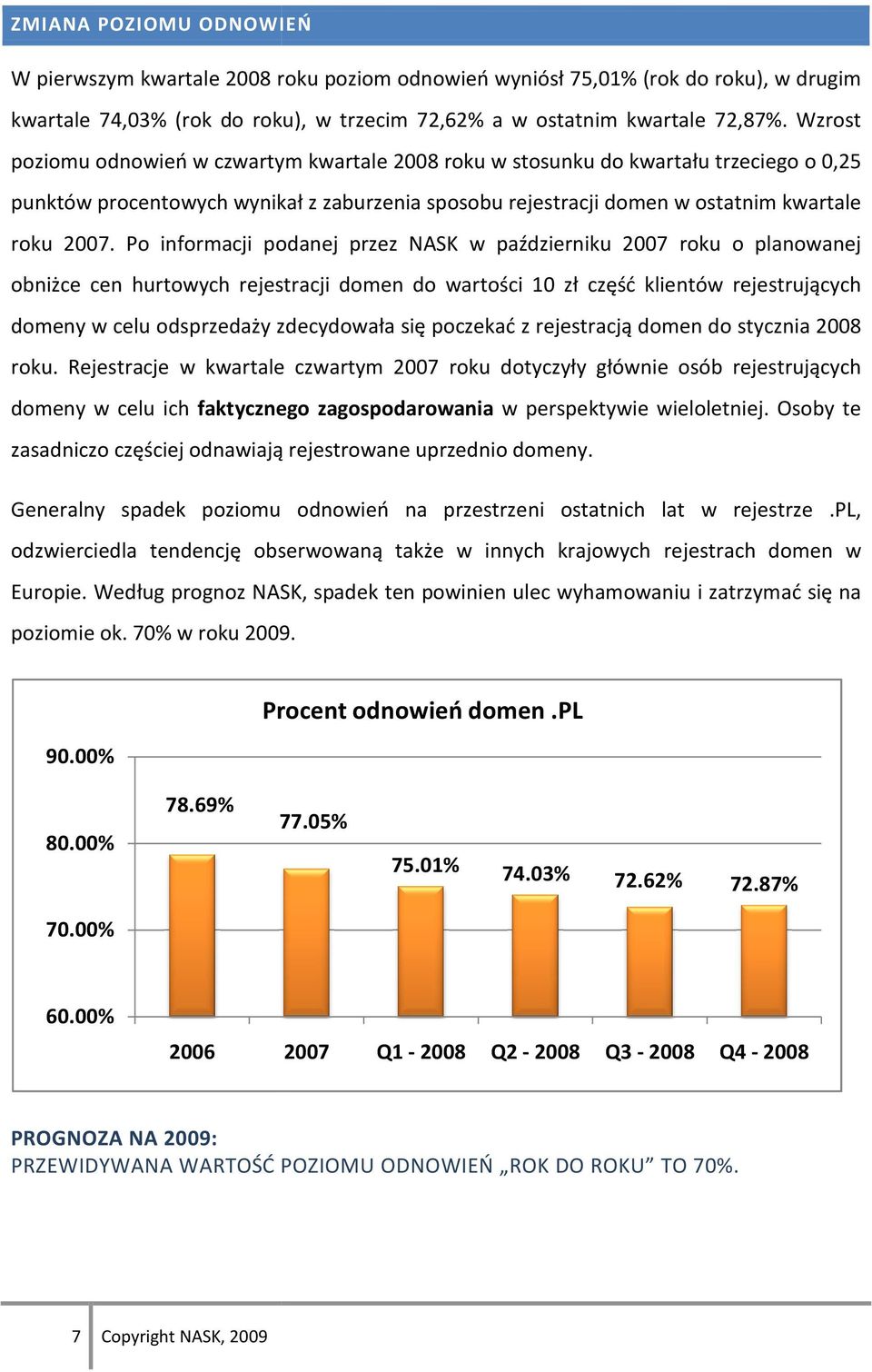 Po informacji podanej przez NASK w październiku 2007 roku o planowanej obniżce cen hurtowych rejestracji domen do wartości 10 zł część klientów rejestrujących domeny w celu odsprzedaży zdecydowała