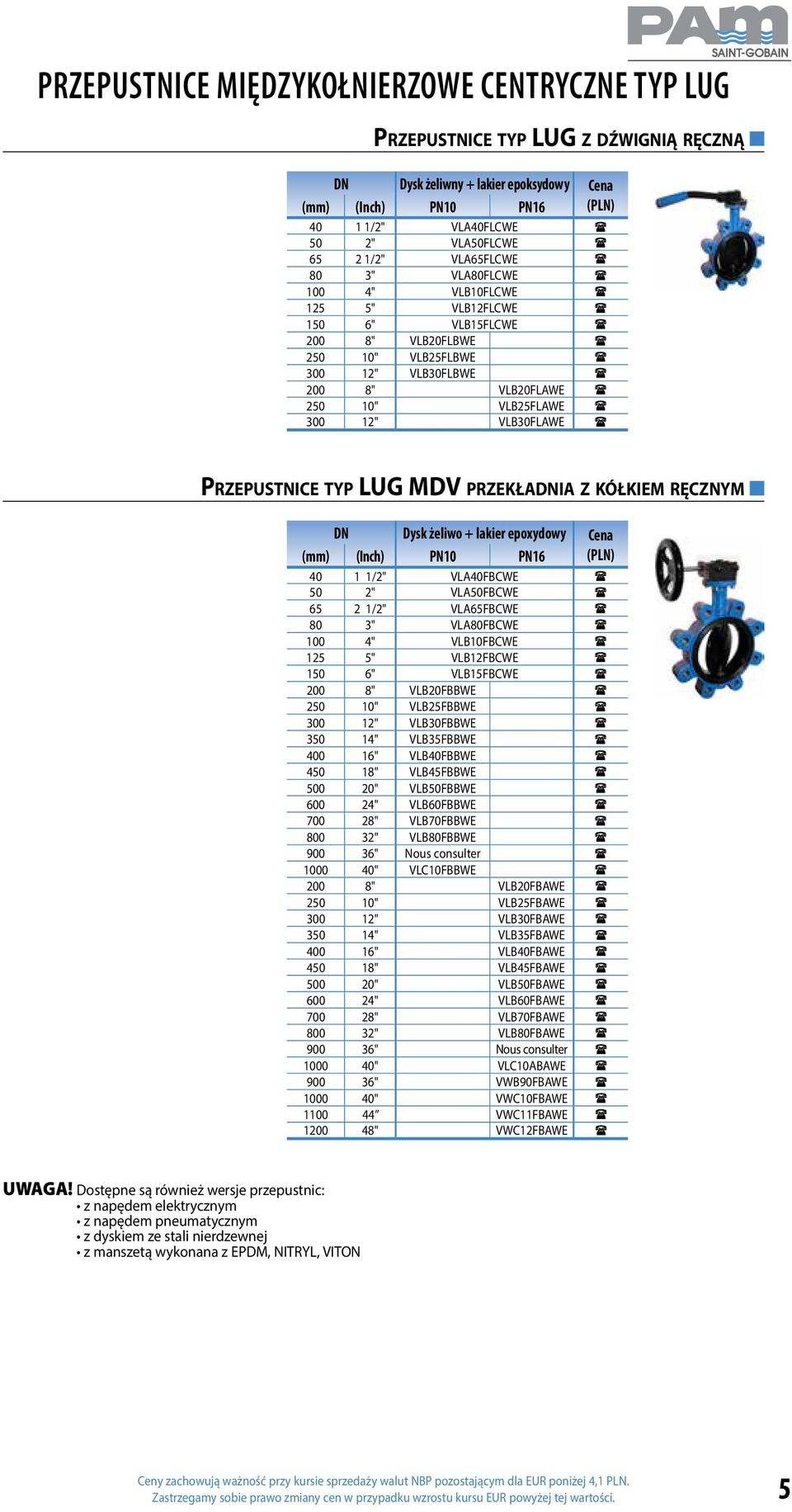 ( 300 12" VLB30FLAWE ( Przepustnice typ LUG MDV przekładnia z kółkiem ręcznym Dysk żeliwo + lakier epoxydowy Cena (mm) (Inch) PN10 PN16 (PLN) 40 1 1/2" VLA40FBCWE ( 50 2" VLA50FBCWE ( 65 2 1/2"