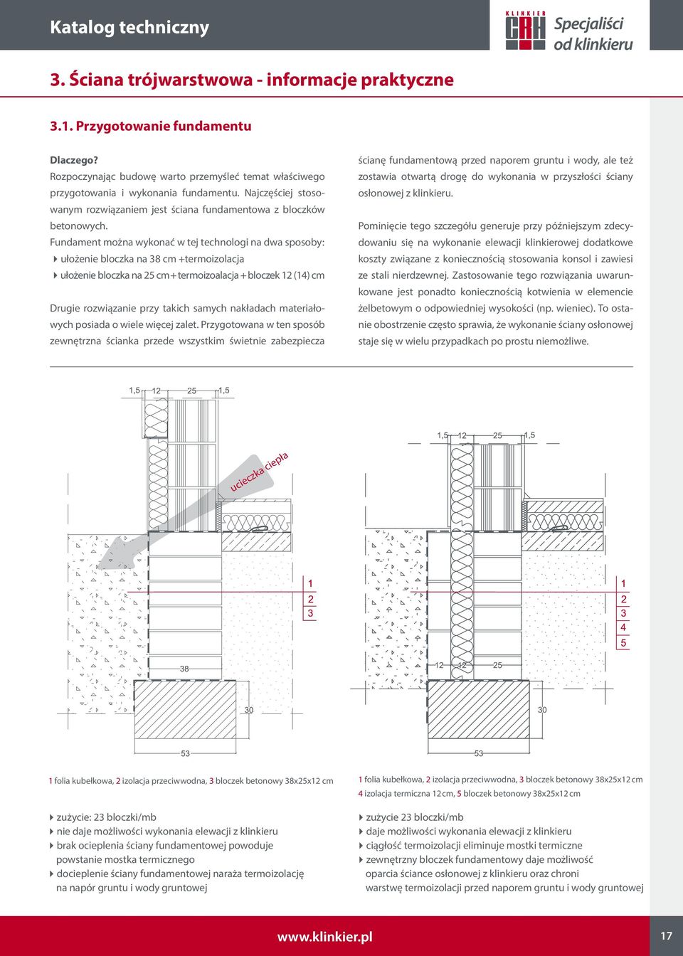 Fundament można wykonać w tej technologi na dwa sposoby: 4ułożenie bloczka na 38 cm +termoizolacja 4ułożenie bloczka na 25 cm + termoizoalacja + bloczek 12 (14) cm Drugie rozwiązanie przy takich